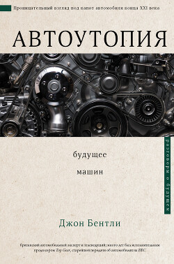 Читать онлайн книгу Автоутопия. Будущее машин автор Бентли Джон Книга Автоутопия. Будущее машин