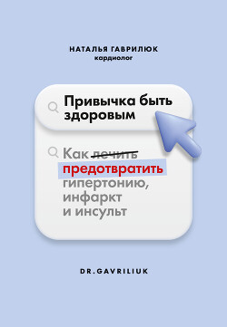 Читать онлайн книгу Привычка быть здоровым. Как предотвратить гипертонию, инфаркт и инсульт автор Гаврилюк Наталья Дмитриевна Книга Привычка быть здоровым. Как предотвратить гипертонию, инфаркт и инсульт