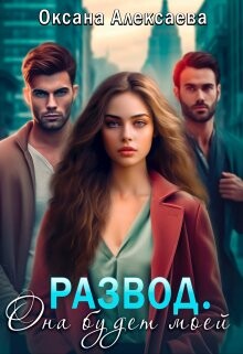 Читать онлайн книгу Развод. Она будет моей (СИ) автор Алексаева Оксана Книга Развод. Она будет моей (СИ)