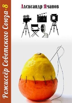 Читать онлайн книгу Режиссер Советского Союза 8 (СИ) автор Яманов Александр Книга Режиссер Советского Союза 8 (СИ)