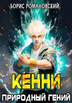 Читать онлайн книгу Кенни. Том 1: Природный гений (СИ) автор Романовский Борис Книга Кенни. Том 1: Природный гений (СИ)