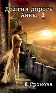 Читать онлайн книгу Долгая дорога Анны 3 (СИ) автор Громова Елизавета Книга Долгая дорога Анны 3 (СИ)