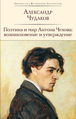 Читать онлайн книгу Поэтика и мир Антона Чехова: возникновение и утверждение автор Чудаков Александр Павлович Книга Поэтика и мир Антона Чехова: возникновение и утверждение
