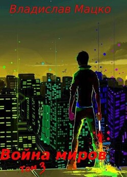 Читать онлайн книгу Война миров. Том 3 (СИ) автор Мацко Владислав Книга Война миров. Том 3 (СИ)