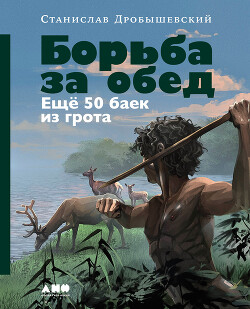 Читать онлайн книгу Борьба за обед: Ещё 50 баек из грота автор Дробышевский Станислав Книга Борьба за обед: Ещё 50 баек из грота