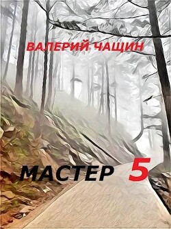 Читать онлайн книгу Мастер 5 (СИ) автор Чащин Валерий Книга Мастер 5 (СИ)