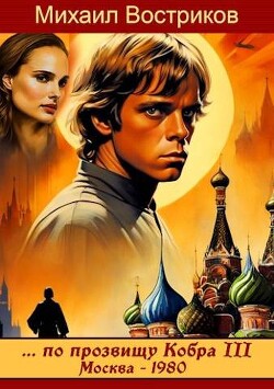 Читать онлайн книгу по прозвищу Кобра III. Москва 1980 (СИ) автор Востриков Михаил Книга по прозвищу Кобра III. Москва 1980 (СИ)