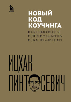 Читать онлайн книгу Новый код коучинга. Как помочь себе и другим ставить и достигать цели автор Пинтосевич Ицхак Книга Новый код коучинга. Как помочь себе и другим ставить и достигать цели