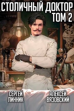 Читать онлайн книгу Столичный доктор. Том II (СИ) автор Линник Сергей Книга Столичный доктор. Том II (СИ)