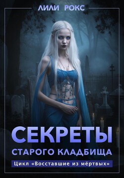 Читать онлайн книгу Секреты старого кладбища автор Рокс Лили Книга Секреты старого кладбища