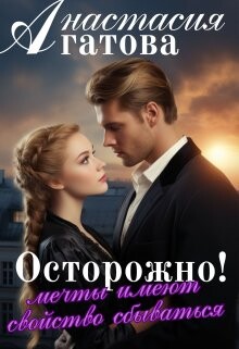 Читать онлайн книгу Осторожно! Мечты имеют свойство сбываться (СИ) автор Агатова Анастасия Книга Осторожно! Мечты имеют свойство сбываться (СИ)