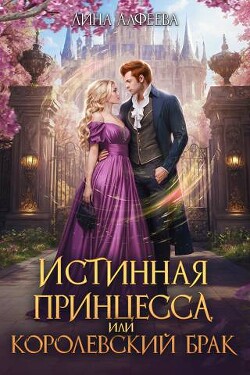 Читать онлайн книгу Истинная принцесса, или Королевский брак (СИ) автор Алфеева Лина Книга Истинная принцесса, или Королевский брак (СИ)