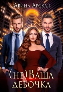 Читать онлайн книгу (не)ваша девочка (СИ) автор Арская Арина Книга (не)ваша девочка (СИ)
