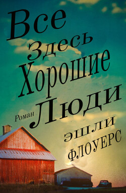 Читать онлайн книгу Все Здесь Хорошие Люди (ЛП) автор Флоуерс Эшли Книга Все Здесь Хорошие Люди (ЛП)