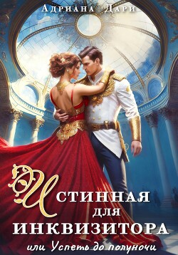 Читать онлайн книгу Истинная для инквизитора, или Успеть до полуночи автор Дари Адриана Книга Истинная для инквизитора, или Успеть до полуночи
