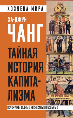 Читать онлайн книгу Тайная история капитализма. Почему мы бедные, несчастные и больные автор Чанг Ха-Джун Книга Тайная история капитализма. Почему мы бедные, несчастные и больные