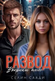 Читать онлайн книгу Развод. Вопреки тебе (СИ) автор Саади Селин Книга Развод. Вопреки тебе (СИ)