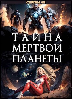 Читать онлайн книгу Тайна мертвой планеты (СИ) автор Че Сергей Книга Тайна мертвой планеты (СИ)