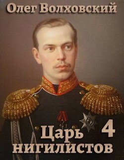 Читать онлайн книгу Царь нигилистов 4 (СИ) автор Волховский Олег Книга Царь нигилистов 4 (СИ)