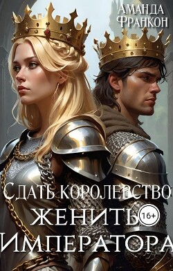 Книга Сдать королевство, женить Императора (СИ)