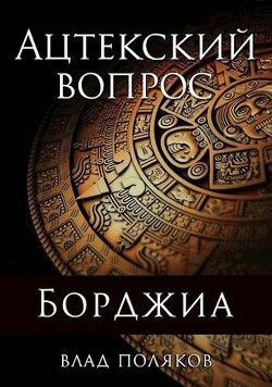 Читать онлайн книгу Ацтекский вопрос (СИ) автор Поляков Владимир Книга Ацтекский вопрос (СИ)