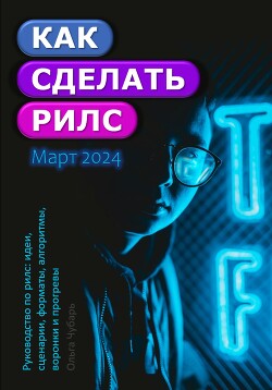 Книга Как сделать рилс. Руководство по рилс: идеи, сценарии, форматы, алгоритмы, воронки и прогревы