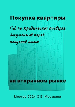 Читать онлайн книгу Покупка квартиры на вторичном рынке. Гид по юридической проверке документов перед покупкой жилья автор Москвина Ольга Книга Покупка квартиры на вторичном рынке. Гид по юридической проверке документов перед покупкой жилья
