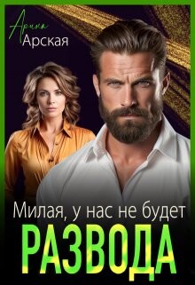 Читать онлайн книгу Милая, у нас не будет развода (СИ) автор Арская Арина Книга Милая, у нас не будет развода (СИ)