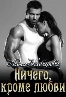 Читать онлайн книгу Ничего, кроме любви (СИ) автор Хабарова Леока Книга Ничего, кроме любви (СИ)