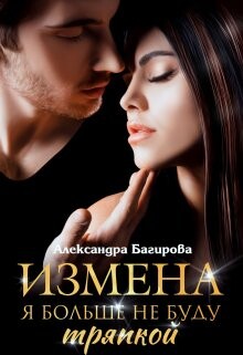Читать онлайн книгу Измена. Я больше не буду тряпкой (СИ) автор Багирова Александра Книга Измена. Я больше не буду тряпкой (СИ)
