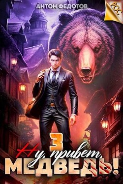 Читать онлайн книгу Ну, привет, медведь! Том 3 (СИ) автор Федотов Антон Сергеевич Книга Ну, привет, медведь! Том 3 (СИ)