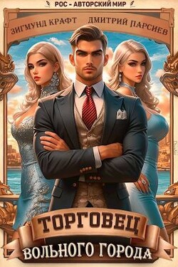 Читать онлайн книгу Торговец вольного города (СИ) автор Зигмунд Крафт Книга Торговец вольного города (СИ)