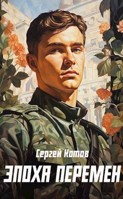 Читать онлайн книгу Эпоха перемен (СИ) автор Котов Сергей Книга Эпоха перемен (СИ)