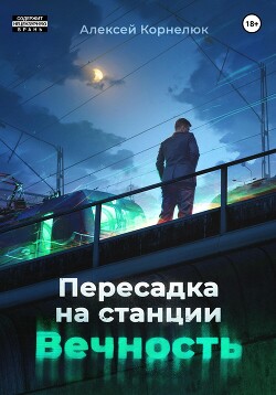 Читать онлайн книгу Пересадка на станции «Вечность» автор Корнелюк Алексей Книга Пересадка на станции «Вечность»
