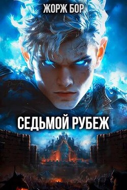 Читать онлайн книгу Седьмой Рубеж (СИ) автор Бор Жорж Книга Седьмой Рубеж (СИ)
