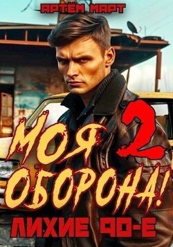 Читать онлайн книгу Моя Оборона! Лихие 90-е. Том 2 (СИ) автор Март Артём Книга Моя Оборона! Лихие 90-е. Том 2 (СИ)