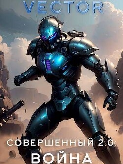 Читать онлайн книгу Совершенный 2.0: Война (СИ) автор Бобров Всеволод Михайлович Книга Совершенный 2.0: Война (СИ)