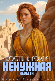 Читать онлайн книгу Ненужная невеста. Кость в горле (СИ) автор Верескова Дарья Книга Ненужная невеста. Кость в горле (СИ)