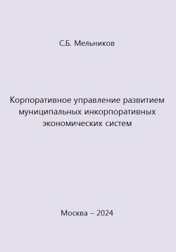 Читать онлайн книгу Корпоративное управление развитием муниципальных инкорпоративных экономических систем автор Мельников Сергей Книга Корпоративное управление развитием муниципальных инкорпоративных экономических систем