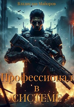 Читать онлайн книгу Профессионал в системе. Книга 1 (СИ) автор Майоров Владислав Сергеевич Книга Профессионал в системе. Книга 1 (СИ)
