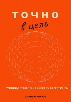 Читать онлайн книгу Точно в цель. Руководство по искусству таргетинга автор Сапаров Алинур Книга Точно в цель. Руководство по искусству таргетинга