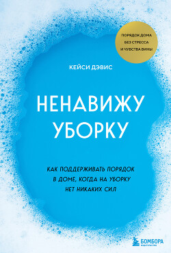 Читать онлайн книгу Ненавижу уборку. Как поддерживать порядок в доме, когда на уборку нет никаких сил автор Дэвис КейСи Книга Ненавижу уборку. Как поддерживать порядок в доме, когда на уборку нет никаких сил