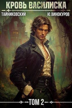 Читать онлайн книгу Кровь Василиска. Книга II (СИ) автор Тайниковский Книга Кровь Василиска. Книга II (СИ)