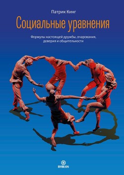Читать онлайн книгу Социальные уравнения. Формулы настоящей дружбы, очарования, доверия и общительности автор Кинг Патрик Книга Социальные уравнения. Формулы настоящей дружбы, очарования, доверия и общительности