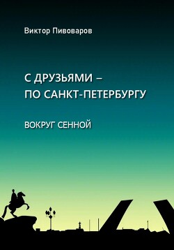 Читать онлайн книгу С друзьями – по Санкт-Петербургу. Вокруг Сенной автор Виктор Пивоваров Книга С друзьями – по Санкт-Петербургу. Вокруг Сенной