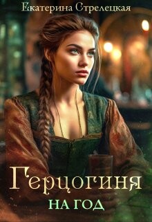 Книга Герцогиня на год, или Пробный брак с призванной (СИ)