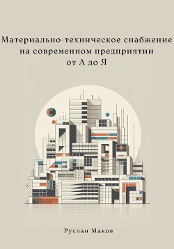 Читать онлайн книгу Материально-техническое снабжение на современном предприятии от А до Я автор Маков Руслан Книга Материально-техническое снабжение на современном предприятии от А до Я