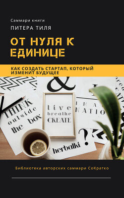 Читать онлайн книгу Саммари книги Питера Тиля «От нуля к единице. Как создать стартап, который изменит будущее» автор Сидоркина Ксения Книга Саммари книги Питера Тиля «От нуля к единице. Как создать стартап, который изменит будущее»
