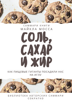 Читать онлайн книгу Саммари книги Майкла Мосса «Соль, сахар и жир. Как пищевые гиганты посадили нас на иглу» автор Сидоркина Ксения Книга Саммари книги Майкла Мосса «Соль, сахар и жир. Как пищевые гиганты посадили нас на иглу»