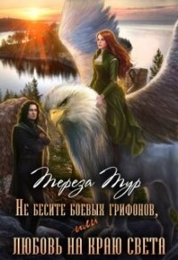 Читать онлайн книгу Не бесите боевых грифонов, или любовь на краю света (СИ) автор Тур Тереза Книга Не бесите боевых грифонов, или любовь на краю света (СИ)